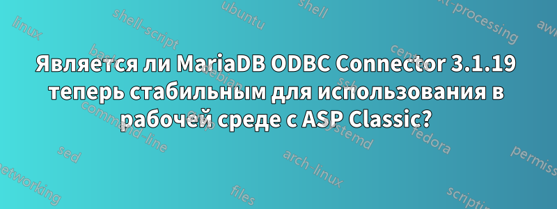 Является ли MariaDB ODBC Connector 3.1.19 теперь стабильным для использования в рабочей среде с ASP Classic?