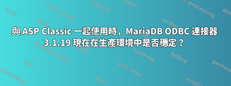 與 ASP Classic 一起使用時，MariaDB ODBC 連接器 3.1.19 現在在生產環境中是否穩定？