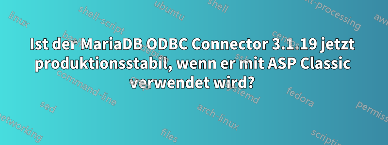 Ist der MariaDB ODBC Connector 3.1.19 jetzt produktionsstabil, wenn er mit ASP Classic verwendet wird?