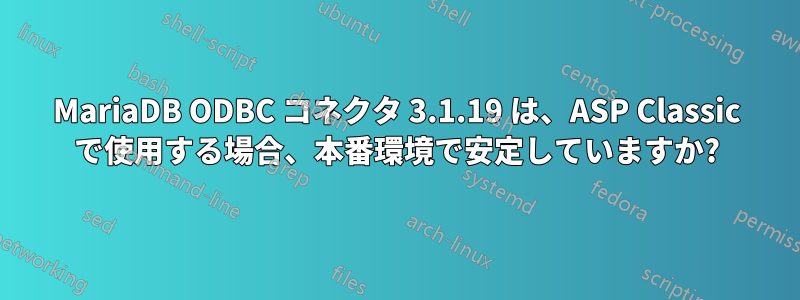 MariaDB ODBC コネクタ 3.1.19 は、ASP Classic で使用する場合、本番環境で安定していますか?