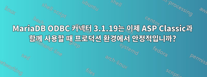 MariaDB ODBC 커넥터 3.1.19는 이제 ASP Classic과 함께 사용할 때 프로덕션 환경에서 안정적입니까?