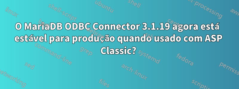 O MariaDB ODBC Connector 3.1.19 agora está estável para produção quando usado com ASP Classic?