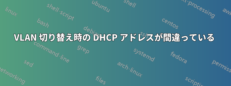 VLAN 切り替え時の DHCP アドレスが間違っている