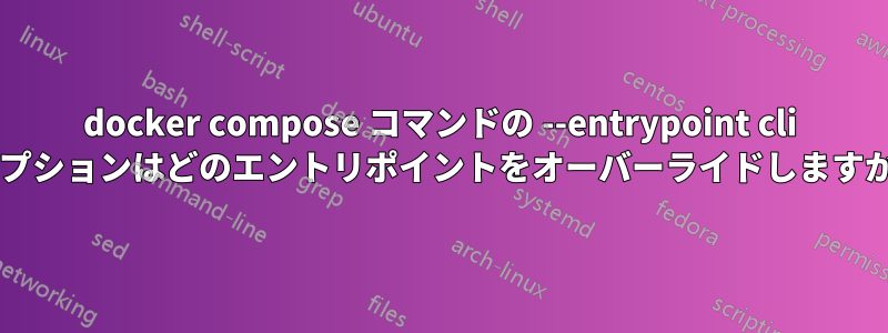 docker compose コマンドの --entrypoint cli オプションはどのエントリポイントをオーバーライドしますか?