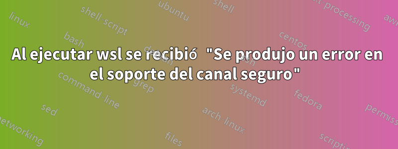 Al ejecutar wsl se recibió "Se produjo un error en el soporte del canal seguro"