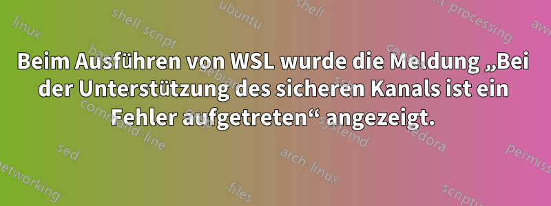 Beim Ausführen von WSL wurde die Meldung „Bei der Unterstützung des sicheren Kanals ist ein Fehler aufgetreten“ angezeigt.