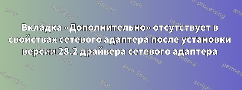 Вкладка «Дополнительно» отсутствует в свойствах сетевого адаптера после установки версии 28.2 драйвера сетевого адаптера