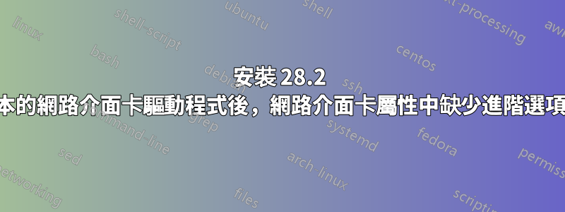 安裝 28.2 版本的網路介面卡驅動程式後，網路介面卡屬性中缺少進階選項卡