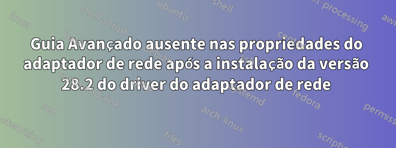 Guia Avançado ausente nas propriedades do adaptador de rede após a instalação da versão 28.2 do driver do adaptador de rede