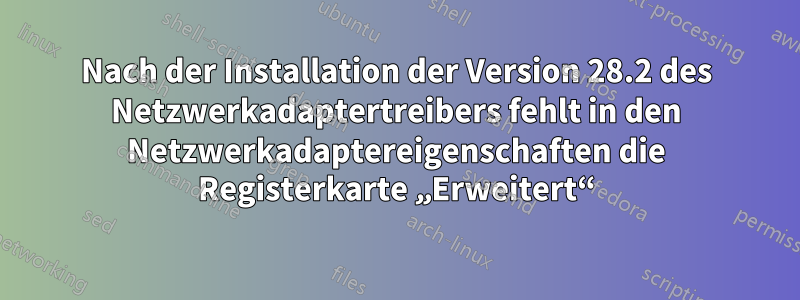 Nach der Installation der Version 28.2 des Netzwerkadaptertreibers fehlt in den Netzwerkadaptereigenschaften die Registerkarte „Erweitert“