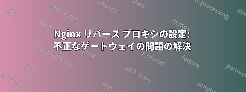 Nginx リバース プロキシの設定: 不正なゲートウェイの問題の解決