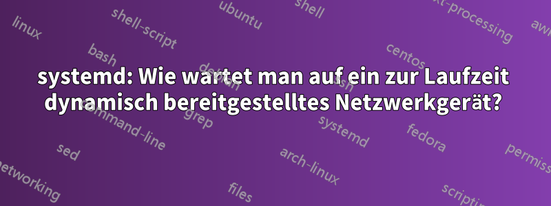 systemd: Wie wartet man auf ein zur Laufzeit dynamisch bereitgestelltes Netzwerkgerät?