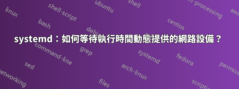 systemd：如何等待執行時間動態提供的網路設備？