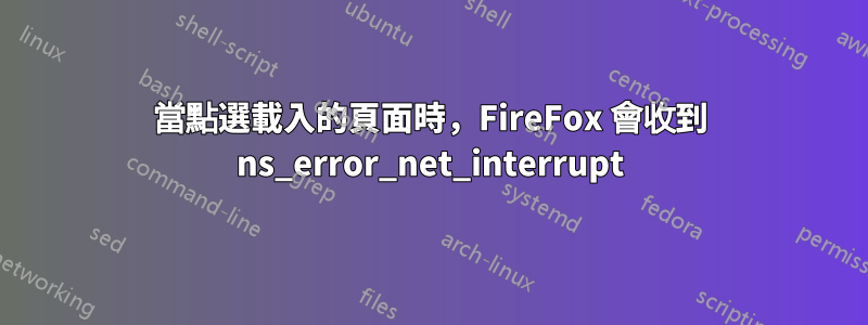 當點選載入的頁面時，FireFox 會收到 ns_error_net_interrupt