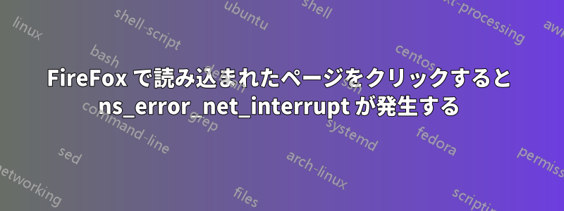 FireFox で読み込まれたページをクリックすると ns_error_net_interrupt が発生する