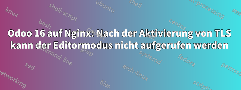 Odoo 16 auf Nginx: Nach der Aktivierung von TLS kann der Editormodus nicht aufgerufen werden