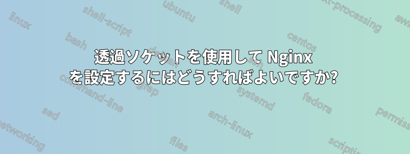 透過ソケットを使用して Nginx を設定するにはどうすればよいですか?