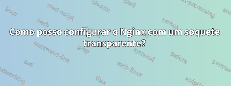 Como posso configurar o Nginx com um soquete transparente?