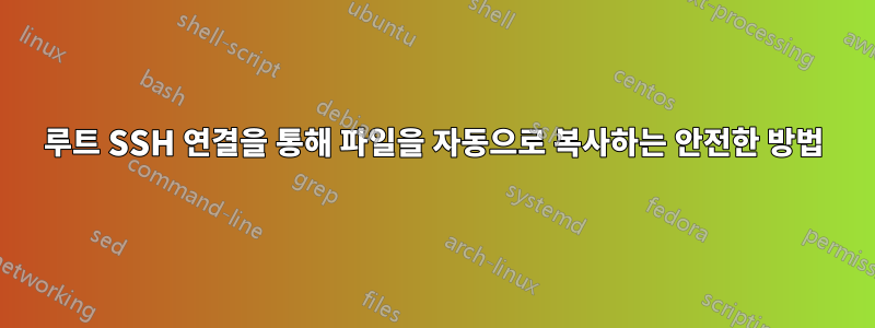 루트 SSH 연결을 통해 파일을 자동으로 복사하는 안전한 방법