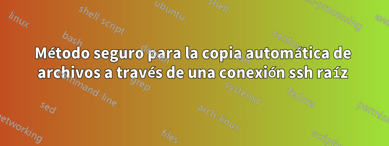 Método seguro para la copia automática de archivos a través de una conexión ssh raíz