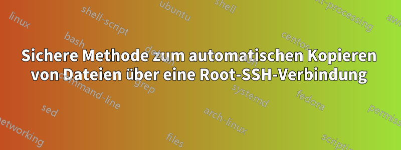 Sichere Methode zum automatischen Kopieren von Dateien über eine Root-SSH-Verbindung