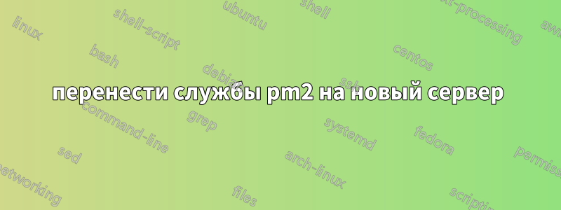 перенести службы pm2 на новый сервер