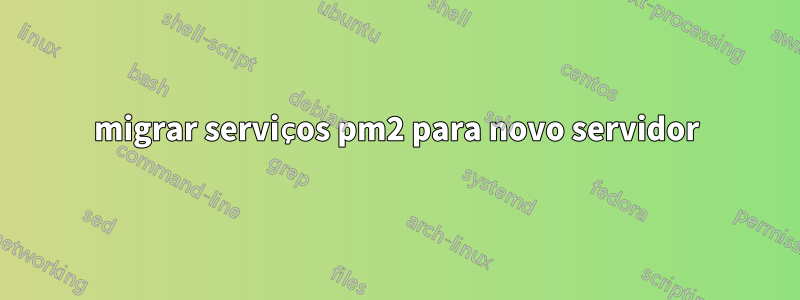 migrar serviços pm2 para novo servidor