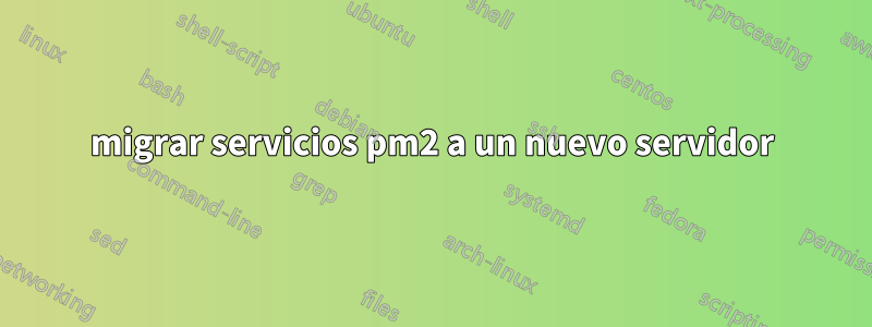 migrar servicios pm2 a un nuevo servidor