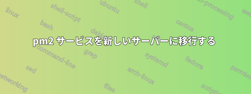 pm2 サービスを新しいサーバーに移行する