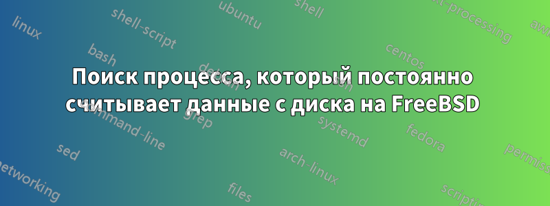 Поиск процесса, который постоянно считывает данные с диска на FreeBSD