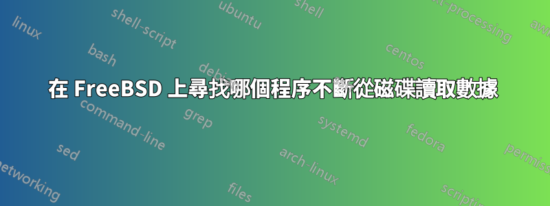 在 FreeBSD 上尋找哪個程序不斷從磁碟讀取數據