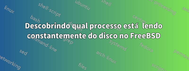 Descobrindo qual processo está lendo constantemente do disco no FreeBSD