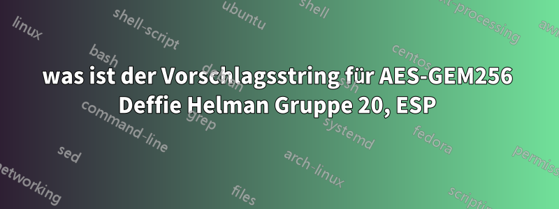 was ist der Vorschlagsstring für AES-GEM256 Deffie Helman Gruppe 20, ESP