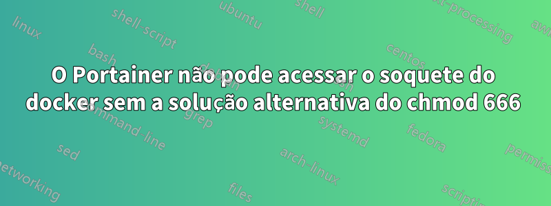 O Portainer não pode acessar o soquete do docker sem a solução alternativa do chmod 666