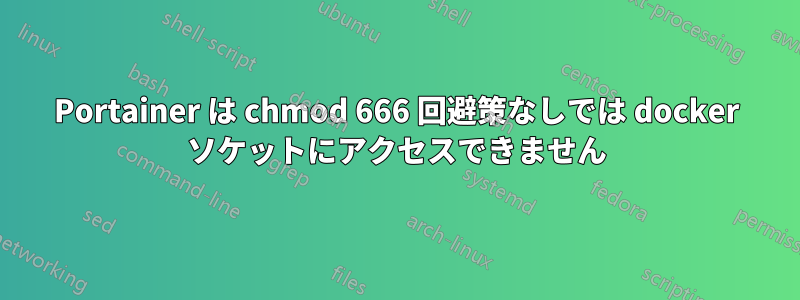 Portainer は chmod 666 回避策なしでは docker ソケットにアクセスできません