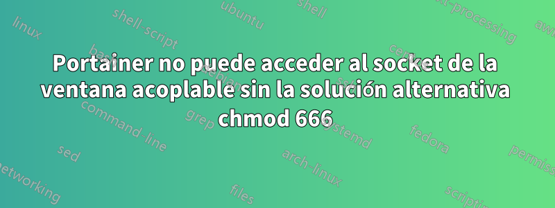 Portainer no puede acceder al socket de la ventana acoplable sin la solución alternativa chmod 666