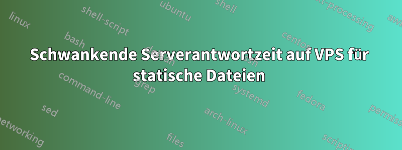 Schwankende Serverantwortzeit auf VPS für statische Dateien