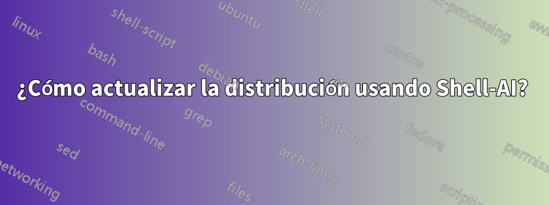 ¿Cómo actualizar la distribución usando Shell-AI?