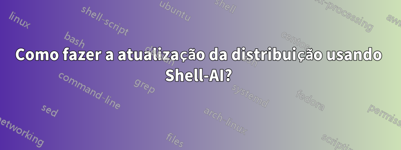 Como fazer a atualização da distribuição usando Shell-AI?