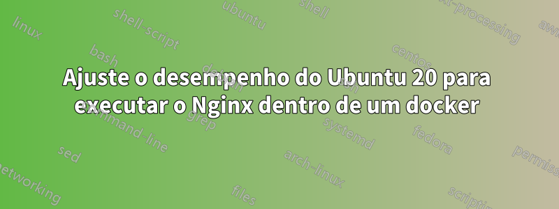 Ajuste o desempenho do Ubuntu 20 para executar o Nginx dentro de um docker