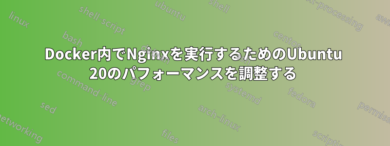 Docker内でNginxを実行するためのUbuntu 20のパフォーマンスを調整する