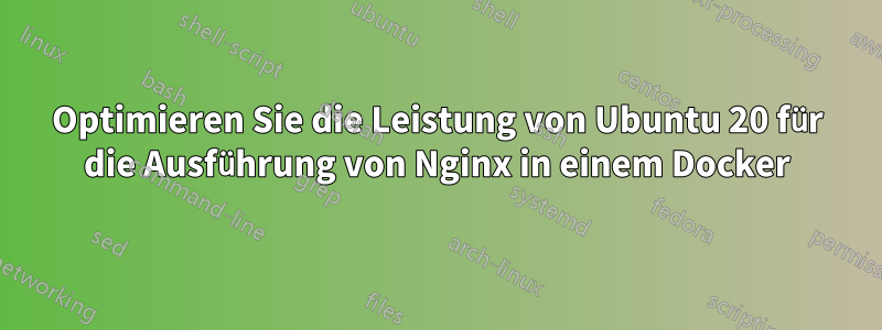 Optimieren Sie die Leistung von Ubuntu 20 für die Ausführung von Nginx in einem Docker