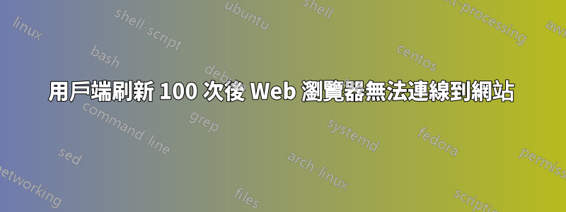 用戶端刷新 100 次後 Web 瀏覽器無法連線到網站