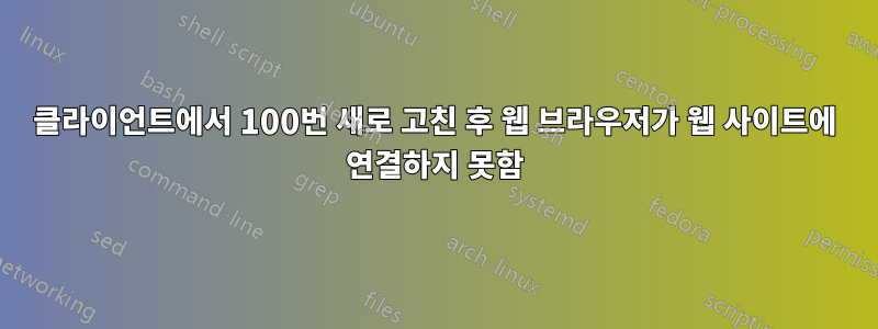 클라이언트에서 100번 새로 고친 후 웹 브라우저가 웹 사이트에 연결하지 못함