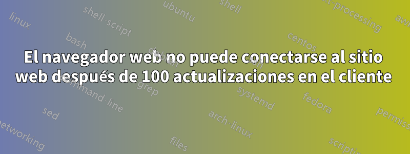 El navegador web no puede conectarse al sitio web después de 100 actualizaciones en el cliente