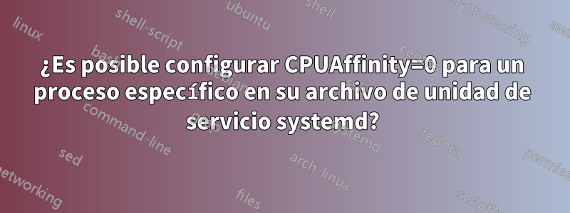 ¿Es posible configurar CPUAffinity=0 para un proceso específico en su archivo de unidad de servicio systemd?