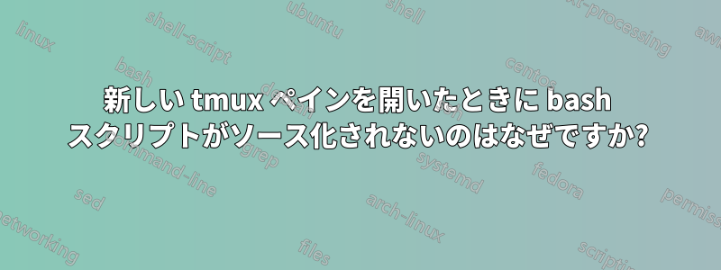 新しい tmux ペインを開いたときに bash スクリプトがソース化されないのはなぜですか?