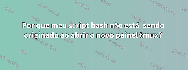 Por que meu script bash não está sendo originado ao abrir o novo painel tmux?