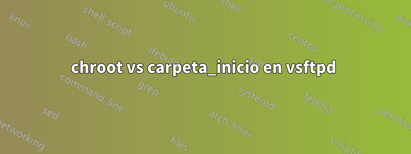 chroot vs carpeta_inicio en vsftpd