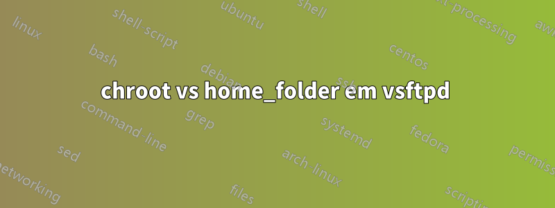 chroot vs home_folder em vsftpd